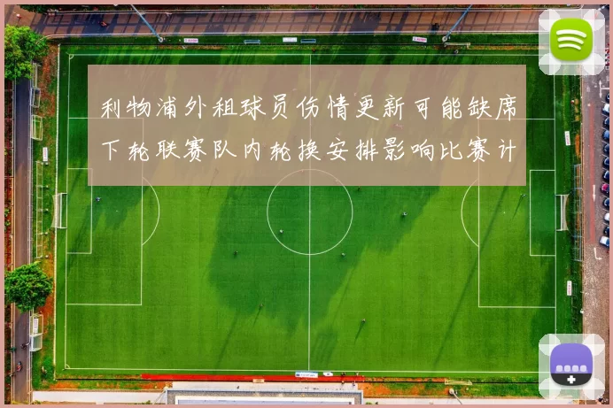利物浦外租球员伤情更新可能缺席下轮联赛队内轮换安排影响比赛计划