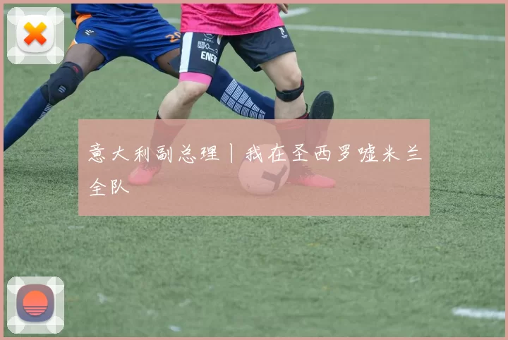 意大利副总理丨我在圣西罗嘘米兰全队