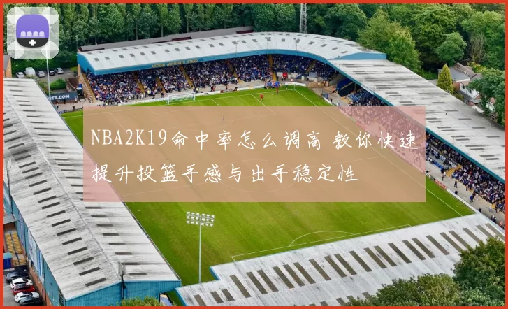 NBA2K19命中率怎么调高 教你快速提升投篮手感与出手稳定性