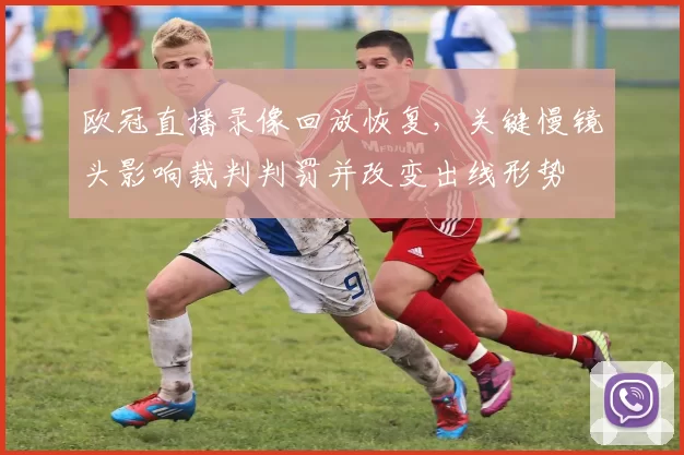欧冠直播录像回放恢复,关键慢镜头影响裁判判罚并改变出线形势