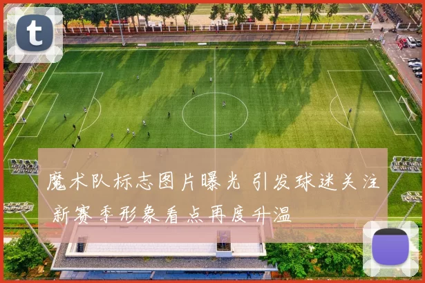 魔术队标志图片曝光 引发球迷关注 新赛季形象看点再度升温