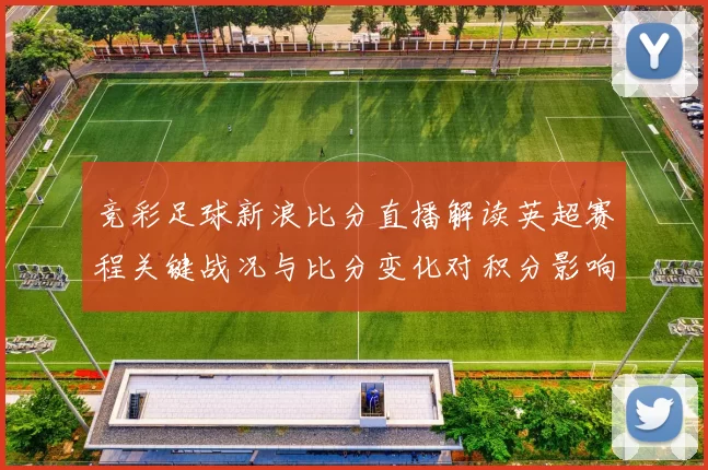 竞彩足球新浪比分直播解读英超赛程关键战况与比分变化对积分影响