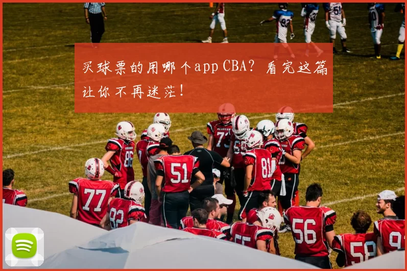 买球票的用哪个app CBA？看完这篇让你不再迷茫！