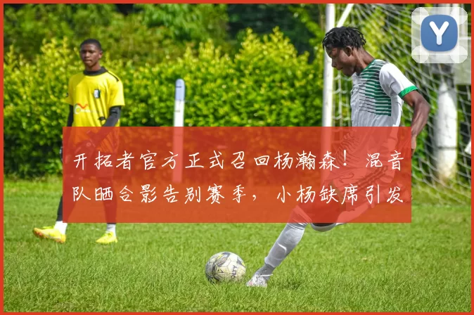 开拓者官方正式召回杨瀚森！混音队晒合影告别赛季，小杨缺席引发关注_联赛_训练_1