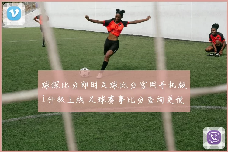 球探比分即时足球比分官网手机版i升级上线 足球赛事比分查询更便捷