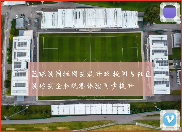 篮球场围栏网安装升级 校园与社区场地安全和观赛体验同步提升