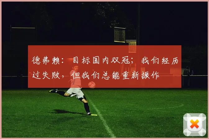 德弗赖：目标国内双冠；我们经历过失败，但我们总能重新振作