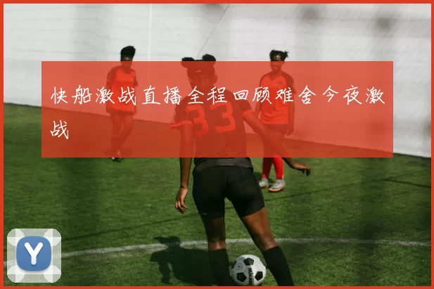 快船激战直播全程回顾难舍今夜激战