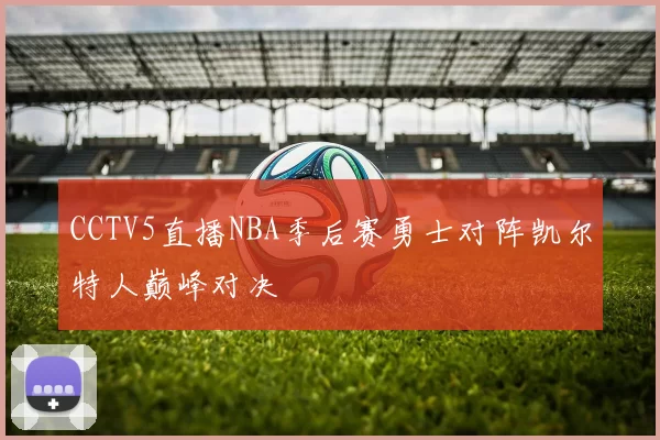 CCTV5直播NBA季后赛勇士对阵凯尔特人巅峰对决