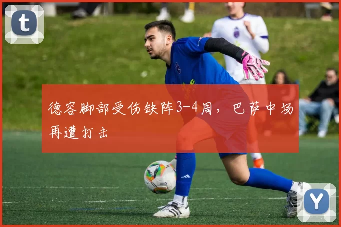 德容脚部受伤缺阵3-4周,巴萨中场再遭打击