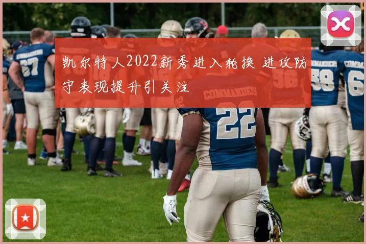 凯尔特人2022新秀进入轮换 进攻防守表现提升引关注