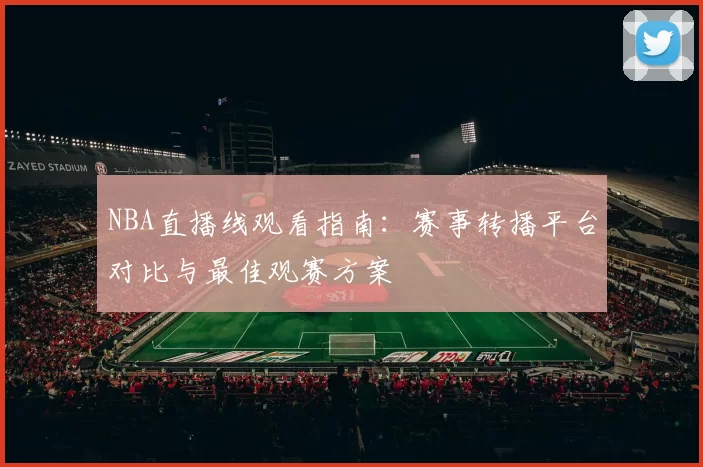 NBA直播线观看指南:赛事转播平台对比与最佳观赛方案