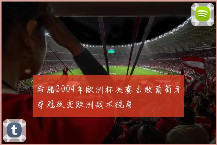 希腊2004年欧洲杯决赛击败葡萄牙夺冠改变欧洲战术视角