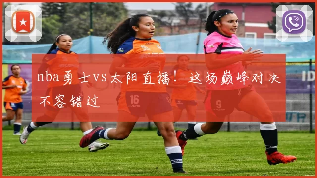 nba勇士vs太阳直播!这场巅峰对决不容错过