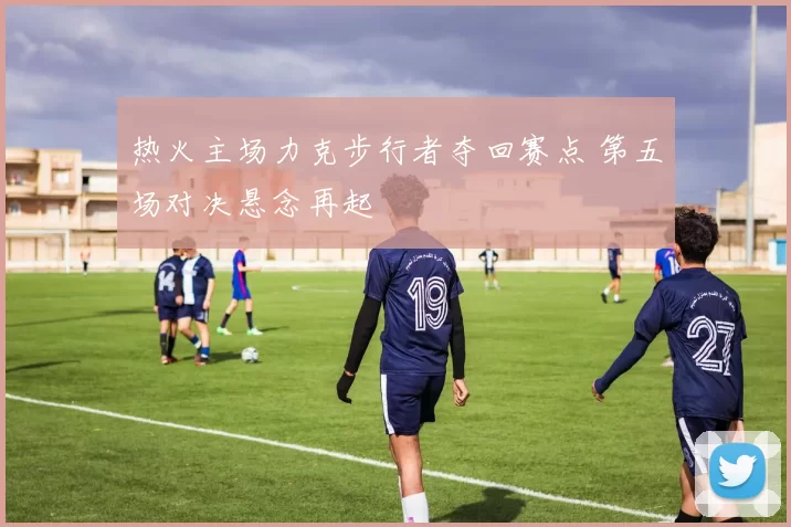 热火主场力克步行者夺回赛点 第五场对决悬念再起