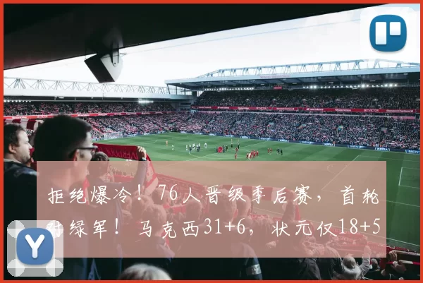 拒绝爆冷！76人晋级季后赛，首轮对绿军！马克西31+6，状元仅18+5
