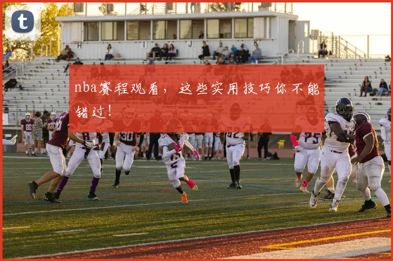 nba赛程观看，这些实用技巧你不能错过！