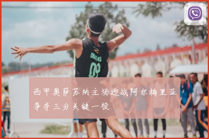 西甲奥萨苏纳主场迎战阿尔梅里亚争夺三分关键一役