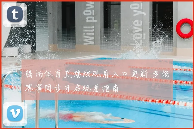 腾讯体育直播线观看入口更新 多场赛事同步开启观看指南