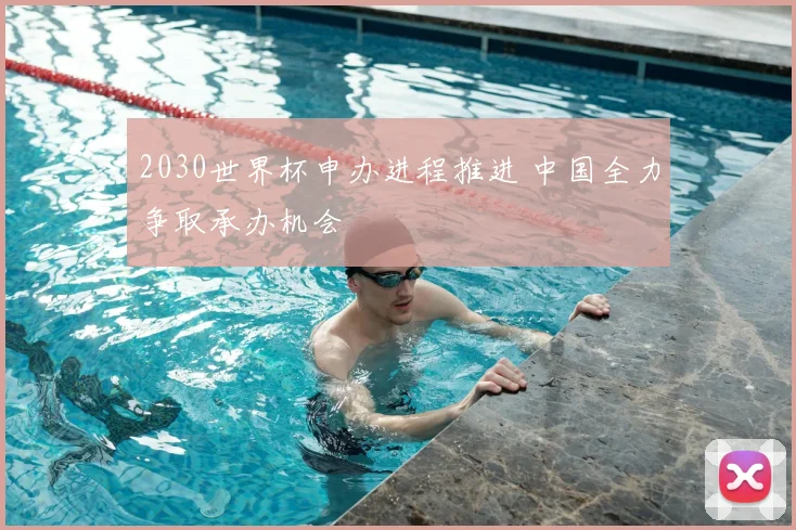 2030世界杯申办进程推进 中国全力争取承办机会