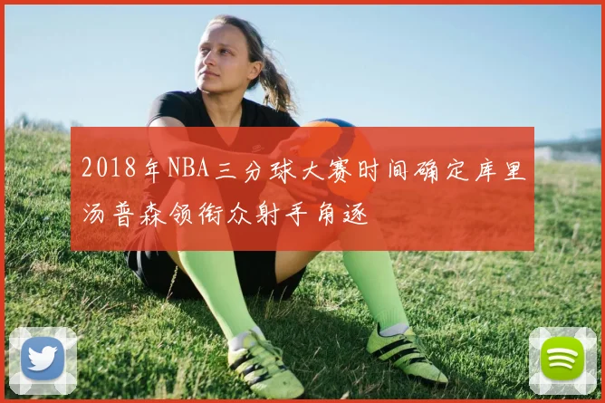 2018年NBA三分球大赛时间确定库里汤普森领衔众射手角逐