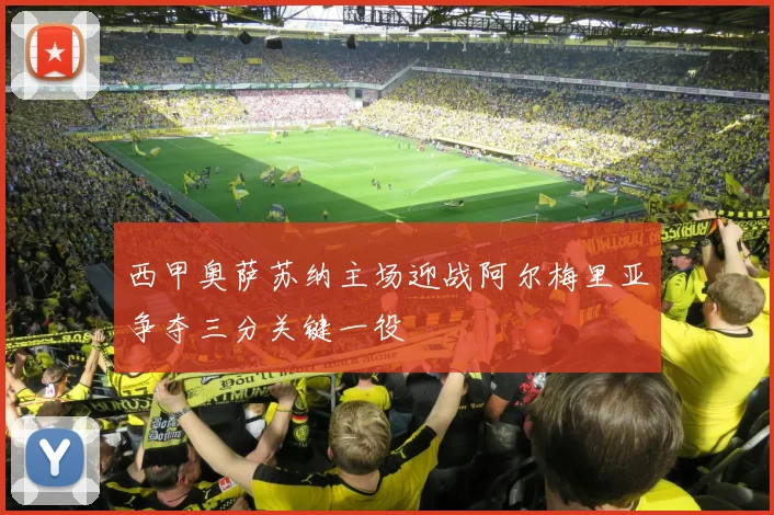 西甲奥萨苏纳主场迎战阿尔梅里亚争夺三分关键一役