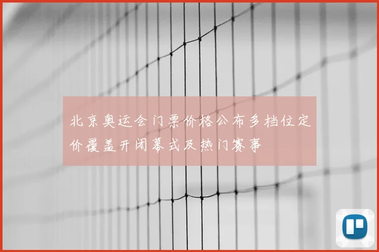 北京奥运会门票价格公布多档位定价覆盖开闭幕式及热门赛事