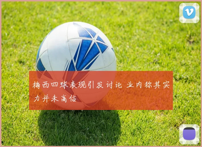 梅西四球表现引发讨论 业内称其实力并未高估